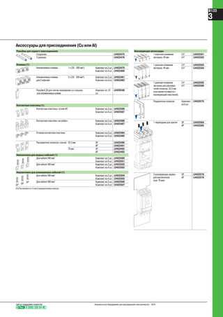 Аксессуары для присоединения (Cu или Al)
Разъёмы для заднего присоединения
2 коротких LV432475
2 длинных LV432476
Клеммы (1)
Алюминиевые клеммы 1 x (35 - 300 мм2
) Комплект из 3 шт. LV432479
Комплект из 4 шт. LV432480
Алюминиевые клеммы 2 x (35 - 300 мм2
) Комплект из 3 шт. LV432481
для 2 кабелей Комплект из 4 шт. LV432482
Разъём 6,35 для снятия напряжения со стальных
или алюминиевых клемм
Комплект из 10
шт.
LV429348
Контактные пластины (1)
Контактные пластины с углом 45° Комплект из 3 шт. LV432586
Комплект из 4 шт. LV432587
Контактные пластины «на ребро» Комплект из 3 шт. LV432486
Комплект из 4 шт. LV432487
Угловые контактные пластины Комплект из 3 шт. LV432484
Комплект из 4 шт. LV432485
Расширители полюсов с шагом 52,5 мм 3P LV432490
4P LV432491
70 мм 3P LV432492
4P LV432493
Наконечники для медных кабелей (1)
Для кабеля 240 мм2
Комплект из 3 шт. LV432500
Комплект из 4 шт. LV432501
Для кабеля 300 мм2
Комплект из 3 шт. LV432502
Комплект из 4 шт. LV432503
Наконечники для алюминиевых кабелей (1)
Для кабеля 240 мм2
Комплект из 3 шт. LV432504
Комплект из 4 шт. LV432505
Для кабеля 300 мм2
Комплект из 3 шт. LV432506
Комплект из 4 шт. LV432507
(1) Поставляются с 2 или 3 разделителями полюсов.
Изолирующие аксессуары
1 короткая клеммная
заглушка, 45 мм
3 P LV432591
4 P LV432592
1 длинная клеммная
заглушка, 45 мм
3 P LV432593
4 P LV432594
1 длинная клеммная
заглушка для расшири-
телей полюсов, 52,5 мм
(поставляется вместе с
изолирующей пластиной)
3 P LV432595
4 P LV432596
Разделители полюсов Комплект
из 6 шт.
LV432570
1 переходник для цоколя 3P LV432584
4P LV432585
2 изолирующих экрана
для выключателя
(шаг 70 мм)
3P LV432578
4P LV432579
Тел. 8 (800) 200 64 46
Центр поддержки клиентов Низковольтное оборудование для распределения электроэнергии – 2010
B123
3
 