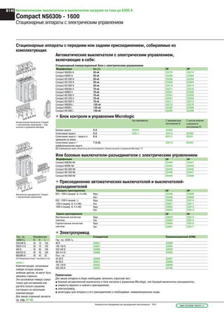 Автоматические выключатели и выключатели нагрузки на токи до 6300 А
Compact NS630b - 1600
Стационарные аппараты с электрическим управлением
Примечание:
Для заказа аппарата в сборе необходимо заполнить опросный лист:
p базовый автоматический выключатель и блок контроля и управления Micrologic, или базовый выключатель-разъединитель;
p элементы верхнего и нижнего присоединения;
p электропривод;
p аксессуары (для аппарата и его присоединения) и необходимые коммуникационные опции.
xxxxx :
Комплектующие, каталожные
номера которых указаны
зелёным цветом, не могут быть
заказаны отдельно.
Эти каталожные номера служат
только для составления или
расчёта полного решения,
состоящего из нескольких
комплектующих.
Для заказа отдельной запчасти
см. стр. B148.
Стационарные аппараты с передним или задним присоединением, собираемые из
комплектующих
Автоматические выключатели с электрическим управлением,
включающие в себя:
Стационарный коммутационный блок с электрическим управлением
Модификация Icu (1) 3P 4P
Compact NS630b N 50 кА 33270 33274
Compact NS800 N 50 кА 33280 33284
Compact NS1000 N 50 кА 33290 33294
Compact NS1250 N 50 кА 33300 33304
Compact NS1600 N 50 кА 33310 33314
Compact NS630b H 70 кА 33271 33275
Compact NS800 H 70 кА 33281 33285
Compact NS1000 H 70 кА 33291 33295
Compact NS1250 H 70 кА 33301 33305
Compact NS1600 H 70 кА 33311 33315
Compact NS630b L 150 кА 33272 33276
Compact NS800 L 150 кА 33282 33286
Compact NS1000 L 150 кА 33292 33296
+ Блок контроля и управления Micrologic
Без амперметра С амперметром
(исполнение А)
С учетом энергии
и мощности
(исполнение P)
Базовая защита 2.0 33504 33505 -
Селективная защита 5.0 33511 33512 65290
Селективная защита + защита от
замыкания на землю
6.0 33513 65291
Селективная защита +
дифференциальная защита
7.0 (2) 33514 65292
(2) Суммирующая рамка обязательна для использования с блоком контроля и управления Micrologic 7.0
Или базовые выключатели-разъединители с электрическим управлением
Модификация 3P 4P
Compact NS630b NA 33440 33441
Compact NS800 NA 33442 33443
Compact NS1000 NA 33444 33445
Compact NS1250 NA 33446 33447
Compact NS1600 NA 33448 33449
+ Присоединение автоматических выключателей и выключателей-
разъединителей
Переднее присоединение 3P 4P
630 / 1000 A (модиф. N, H и NA) Верх 33598 33608
Низ 33599 33609
630 / 1000 A (модиф. L) Верх 33600 33610
1250 A (модиф. N, H и NA) Низ 33601 33611
1600 A (модиф. N, H и NA) Верх 33602 33612
Низ 33603 33613
Заднее присоединение 3P 4P
Вертикальные контактные
пластины
Верх 33604 33614
Низ 33605 33615
Горизонтальные контактные
пластины
Верх 33606 33616
Низ 33607 33617
+ Электропривод
Пер. ток,
50/60 Гц
Модификация Стандартный Коммуникационный (СОМ)
N H L Пер. ток, 50/60 Гц
220/240 В 50 70 150 48 В 33691 33698
380/415 В 50 70 150 100-130 В 33687 33694
440 В 50 65 130 220-240 В 33688 33695
500/525 В 40 50 100 380-415 В 33689 33696
660/690 В 30 42 25 Пост. ток
(1) Предельная отключ. способность Icu 24-30 В 33690 33697
48-60 В 33691 33698
100-130 В 33692 33699
200-250 В 33693 33700
O
push
OFF
I
push
ON
OOFF
discha
rged
O
push
OFF
I
push
ON
OOFF
discha
rged
Автоматический выключатель Compact
с электрическим управлением + блок
контроля и управления Micrologic
O
push
OFF
I
push
ON
OOFF
dischar
ged
O
push
OFF
I
push
ON
OOFF
dischar
ged
Выключатель-разъединитель Compact
с электрическим управлением
www.schneider-electric.ruНизковольтное оборудование для распределения электроэнергии – 2010
B140
 