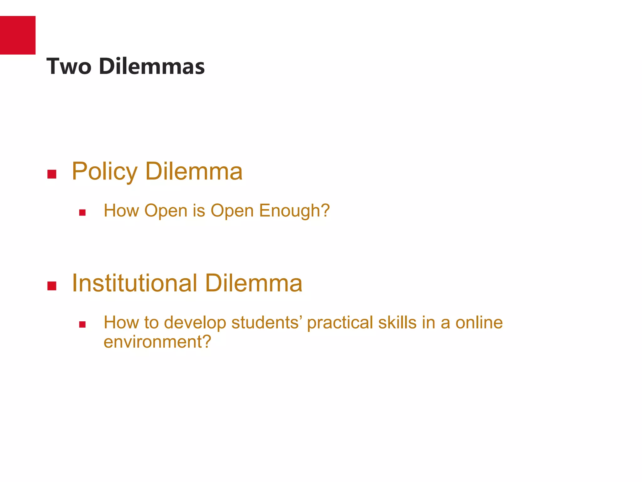 Two Dilemmas
 Policy Dilemma
 How Open is Open Enough?
 Institutional Dilemma
 How to develop students’ practical skills in a online
environment?
 
