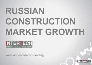 RUSSIAN
CONSTRUCTION
MARKET GROWTH
www.ooo-intertech.com/eng
 