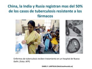 China, la India y Rusia registran mas del 50%
de los casos de tuberculosis resistente a los
fármacos
Enfermos de tuberculosis reciben tratamiento en un hospital de Nueva
Delhi. (Foto: AFP)
ISABEL F. LANTIGUA (Noticiaselmundo.es)
 