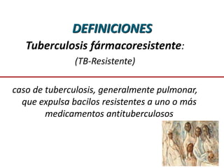 DEFINICIONES
Tuberculosis fármacoresistente:
(TB-Resistente)
caso de tuberculosis, generalmente pulmonar,
que expulsa bacilos resistentes a uno o más
medicamentos antituberculosos
 