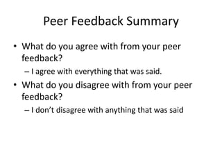 Peer Feedback Summary
• What do you agree with from your peer
feedback?
– I agree with everything that was said.
• What do you disagree with from your peer
feedback?
– I don’t disagree with anything that was said
 