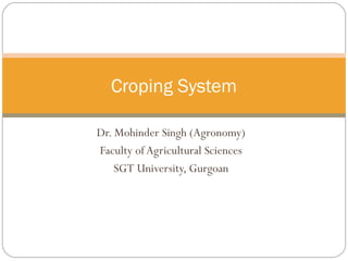 Dr. Mohinder Singh (Agronomy)
Faculty of Agricultural Sciences
SGT University, Gurgoan
Croping System
 