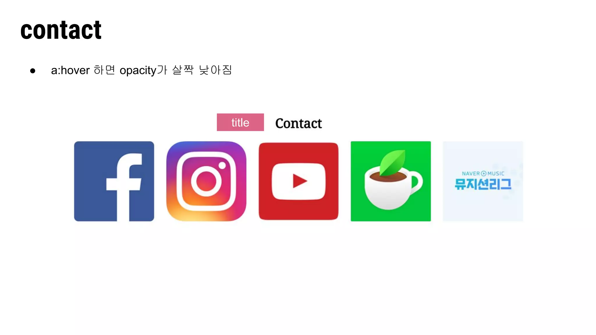 contact
title
● a:hover 하면 opacity가 살짝 낮아짐
 