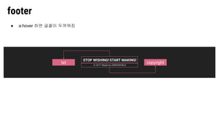 footer
txt copyright
● a:hover 하면 글꼴이 두꺼워짐
 