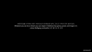 새로운 일을 시작하는 용기 속에 당신의 천재성과 능력, 그리고 기적이 모두 숨어 있다.
Whatever you can do or dream you can, begin it. Boldness has genius, power, and magic in it.
- Johan Wolfgang vonGoethe 요한 볼프강 폰 괴테
@zineeworld
 