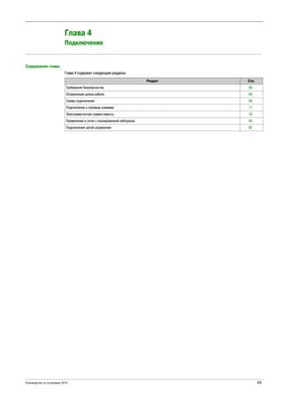 Руководство по установке 2015 65
Altivar Process
EAV64301 05/2014
Drive wiring
Глава 4
Подключение
Содержание главы
Глава 4 содержит следующие разделы:
Раздел Стр.
Требования безопасностиs 66
Ограничение длины кабеля 68
Схемы подключения 69
Подключение к силовым клеммам 71
Электромагнитная совместимость 78
Применение в сетях с изолированной нейтралью 80
Подключение цепей управления 82
 