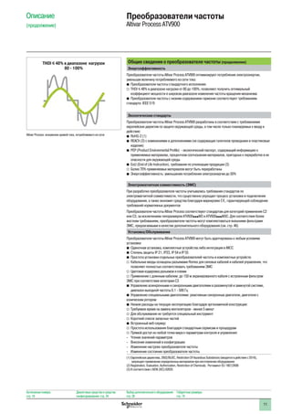 11
Описание
(продолжение)
Преобразователи частоты
Altivar Process ATV900
Общие сведения о преобразователе частоты (продолжение)
Энергоэффективность
Преобразователи частоты Altivar Process ATV900 оптимизируют потребление электроэнергии,
уменьшая величину потребляемого из сети тока:
bb Преобразователи частоты стандартного исполнения:
vv THDI y 48% в диапазоне нагрузки от 80 до 100%, позволяют получить оптимальный
коэффициент мощности в широком диапазоне изменения частоты вращения механизма
bb Преобразователи частоты с низким содержанием гармоник соответствуют требованиям
стандарта IEEE 519
Экологические стандарты
Преобразователи частоты Altivar Process ATV900 разработаны в соответствии с требованиями
европейских директив по защите окружающей среды, в том числе только планируемых к вводу в
действие:
bb RoHS-2 (1)
bb REACh (2) с изменениями и дополнениями (не содержащие галогенов проводники и пластиковые
изделия)
bb PEP (Product Environmental Profile) - экологический паспорт, содержащий информацию о
применяемых материалах, процентном соотношении материалов, пригодных к переработке и их
опасности для окружающей среды
bb EoLI (End of Life Instruction), требования по утилизации продукции (3)
vv Более 70% применяемых материалов могут быть переработаны
bb Энергоэффективность: уменьшение потребления электроэнергии до 30%
Электромагнитная совместимость (ЭМС)
При разработке преобразователя частоты учитывались требования стандартов по
электромагнитной совместимости, что существенно упрощает процесс установки и подключения
оборудования, а также экономит средства благодаря маркировке e, гарантирующей соблюдение
требований нормативных документов
Преобразователи частоты Altivar Process соответствуют стандартам для категорий применения C2
или C3, за исключением типоразмеров ATV930pppM3 и ATV930pppM3С. Для соответствия более
жестким требованиям, преобразователи частоты могут комплектоваться внешними фильтрами
ЭМС, предлагаемыми в качестве дополнительного оборудования (см. стр. 46)
Установка/Обслуживание
Преобразователи частоты Altivar Process ATV900 могут быть адаптированы к любым условиям
установки:
bb Одиночная установка, комплектные устройства либо интеграция в iMCC
bb Степень защиты IP 21, IP23, IP 54 и IP 55
bb Простота установки отдельных преобразователей частоты и комплектных устройств:
vv Кабельные вводы оснащены разъемами Romex для силовых кабелей и кабелей управления, что
позволяет полностью соответствовать требованиям ЭМС
vv Цветовая кодировка разъемов и клемм
vv Применение с длинным кабелем: до 150 м экранированного кабеля с встроенным фильтром
ЭМС при соответствии категории С3
bb Управление асинхронными и синхронными двигателями в разомкнутой и замкнутой системе,
диапазон выходной частоты 0.1 - 500 Гц
bb Управление специальными двигателями: реактивные синхронные двигатели, двигатели с
коническим ротором
bb Низкие расходы на текущую эксплуатацию благодаря эргономичной конструкции:
vv Требуемое время на замену вентиляторов - менее 5 минут
vv Для обслуживания не требуется специальный инструмент
vv Короткий список запасных частей
bb Встроенный веб-сервер:
vv Простота использования благодаря стандартным сервисам и процедурам
vv Прямой доступ из любой точки мира к параметрам контроля и управления:
-- Чтение значений параметров
-- Внесение изменений в конфигурацию
-- Изменение настроек преобразователя частоты
-- Изменение состояния преобразователя частоты
(1) Европейская директива, 2002/95/EC, Restriction Of Hazardous Substances (вводится в действие с 2016),
запрещает применение определенных материалов при изготовлении оборудования
(2) Registration, Evaluation, Authorization, Restriction of Chemicals; Регламент EU 1907/2006
(3) В соответствии с МЭК (IEC) 62635
THDI y 48% в диапазоне нагрузок
80 - 100%
Altivar Process: искажение кривой тока, потребляемого из сети
Каталожные номера:
стр. 18
Диалоговые средства и средства
конфигурирования: стр. 24
Выбор дополнительного оборудования:
стр. 28
Габаритные размеры:
стр. 74
 