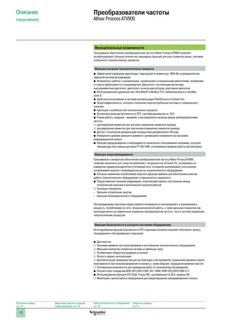 12
Описание
(продолжение)
Преобразователи частоты
Altivar Process ATV900
Функциональные возможности
Программное обеспечение преобразователей частоты Altivar Process ATV900 позволяет
сконфигурировать большое количество прикладных функций для всех сегментов рынка, учитывая
особенности технологических процессов
Функции контроля технологического процесса
bb Эффективное управление двигателем с перегрузкой по моменту до 180% Мн в разомкнутой или
замкнутой системе регулирования
bb Возможность работы с асинхронными, синхронными и специальными двигателями, независимо
от класса эффективности и производителя. Двигатели с постоянными магнитами,
высокомоментные двигатели, двигатели с коническим ротором, реактивные двигатели
bb Интегрированный сдвоенный порт EtherNet/IP и Modbus TCP, кибербезопасность (Achilles
Level 2)
bb Удобство использования в системах автоматизации PlantStruxure и Foxboro Evo
bb Энергоэффективность, контроль отклонения энергопотребления системы от номинального
значения
bb Адаптация к особенностям технологического процесса
bb Встроенные функции безопасности STO, сертифицированные по SIL3
bb Режим работы «ведущий - ведомый» и распределение нагрузки между преобразователями
частоты:
vv распределение моментов при жестком соединении элементов привода
vv распределение моментов при эластичном соединении элементов привода
bb Доступ к технической документации посредством динамического QR кода
bb Измерения в режиме реального времени с архивацией и возможностью настройки
информационной панели
bb Функции предупреждения о необходимости технического обслуживания (например, контроля
температуры при помощи датчиков PT100/1000, отслеживание времени работы вентиляторов)
Функции энергоменеджмента
Программное и аппаратное обеспечение преобразователей частоты Altivar Process ATV900
позволяет выполнять учет энергопотребления с погрешностью не более 5%, основываясь на
измерении параметров двигателя и питающей сети, и позволяя анализировать соотношение
потребляемой энергии с производительностью технологического оборудования:
bb Контроль изменения потребляемой энергии в функции времени для обеспечения качества
работы технологического оборудования и повышения его надежности
bb Предоставление полезной информации, позволяющей оценить соотношение между
потребленной энергией и выполненной полезной работой:
vv Основные показатели:
-- Удельное потребление энергии
-- Удельная производительность оборудования
Обслуживающему персоналу предоставляется возможность контролировать и анализировать
мощность, потребляемую из сети, объем выполненной работы, а также удельные показатели как
непосредственно на графическом терминале преобразователя частоты, так и в системе управления
технологическим процессом
Функции безопасности и контроля состояния оборудования
Интегрированная функция безопасности STO и функции контроля позволяют обеспечить защиту
оборудования и обслуживающего персонала
bb Достоинства:
vv Экономия времени при проектировании и изготовлении технологического оборудования
vv Меньшее количество элементов системы и кабельных трасс
vv Оптимизация габаритных размеров установки
vv Легкость ввода в эксплуатацию
vv Дополнительные преимущества для эксплуатации и обслуживания: ограничение времени поиска
неисправности при незапланированной остановке и, таким образом, сокращение времени простоя
v	 Оптимальные возможности для проведения работ по техническому обслуживанию
bb Соответствие стандартам МЭК (IEC)/EN 61508, ISO 13849, МЭК (IEC)/EN 61800-5-2
bb Интегрированная функция STO (Safe Torque Off), сертификация по SIL3, уровень Ple
vv Мониторинг циклов работы оборудования для предотвращения преждевременного износа
Каталожные номера:
стр. 18
Диалоговые средства и средства
конфигурирования: стр. 24
Выбор дополнительного оборудования:
стр. 28
Габаритные размеры:
стр. 74
 