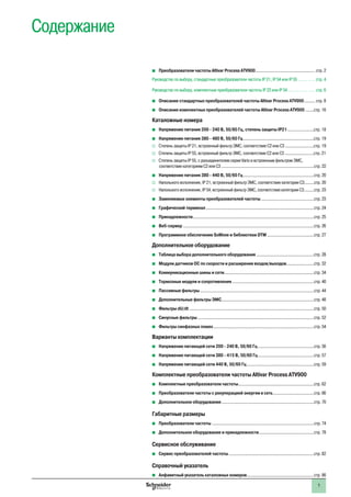 1
Содержание
bb Преобразователи частоты Altivar Process ATV900.................................................. стр. 2
Руководство по выбору, стандартные преобразователи частоты IP 21, IP 54 или IP 55 . . . . . . . . стр. 4
Руководство по выбору, комплектные преобразователи частоты IP 23 или IP 54. . . . . . . . . . . . . стр. 6
bb Описание стандартных преобразователей частоты Altivar Process ATV900.......... стр. 8
bb Описание комплектных преобразователей частоты Altivar Process ATV900........стр. 16
Каталожные номера
bb Напряжение питания 200 - 240 В, 50/60 Гц, степень защиты IP21.......................стр. 18
bb Напряжение питания 380 - 480 В, 50/60 Гц............................................................стр. 19
vv Степень защиты IP 21, встроенный фильтр ЭМС, соответствие С2 или С3.........................стр. 19
vv Степень защиты IP 55, встроенный фильтр ЭМС, соответствие С2 или С3.........................стр. 21
vv Степень защиты IP 55, с разъединителем серии Vario и встроенным фильтром ЭМС,
соответствие категориям С2 или С3..............................................................................стр. 22
bb Напряжение питания 380 - 440 В, 50/60 Гц............................................................стр. 20
vv Напольного исполнения, IP 21, встроенный фильтр ЭМС, соответствие категории С3........стр. 20
vv Напольного исполнения, IP 54, встроенный фильтр ЭМС, соответствие категории С3.........стр. 23
bb Заменяемые элементы преобразователей частоты.............................................стр. 23
bb Графический терминал...........................................................................................стр. 24
bb Принадлежности......................................................................................................стр. 25
bb Веб-сервер..............................................................................................................стр. 26
bb Программное обеспечение SoMove и библиотеки DTM........................................стр. 27
Дополнительное оборудование
bb Таблица выбора дополнительного оборудования.................................................стр. 28
bb Модули датчиков ОС по скорости и расширения входов/выходов........................стр. 32
bb Коммуникационные шины и сети...........................................................................стр. 34
bb Тормозные модули и сопротивления.....................................................................стр. 40
bb Пассивные фильтры................................................................................................стр. 44
bb Дополнительные фильтры ЭМС..............................................................................стр. 48
bb Фильтры dU/dt.........................................................................................................стр. 50
bb Синусные фильтры..................................................................................................стр. 52
bb Фильтры синфазных помех.....................................................................................стр. 54
Варианты комплектации
bb Напряжение питающей сети 200 - 240 В, 50/60 Гц................................................стр. 56
bb Напряжение питающей сети 380 - 415 В, 50/60 Гц................................................стр. 57
bb Напряжение питающей сети 440 В, 50/60 Гц.........................................................стр. 59
Комплектные преобразователи частоты Altivar Process ATV900
bb Комплектные преобразователи частоты................................................................стр. 62
bb Преобразователи частоты с рекуперацией энергии в сеть...................................стр. 66
bb Дополнительное оборудование..............................................................................стр. 70
Габаритные размеры
bb Преобразователи частоты......................................................................................стр. 74
bb Дополнительное оборудование и принадлежности...............................................стр. 78
Сервисное обслуживание
bb Сервис преобразователей частоты........................................................................стр. 82
Справочный указатель
bb Алфавитный указатель каталожных номеров.........................................................стр. 86
 