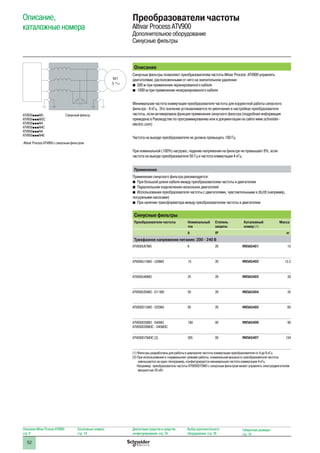 52
Описание,
каталожные номера
Преобразователи частоты
Altivar Process ATV900
Дополнительное оборудование
Синусные фильтры
Описание
Синусные фильтры позволяют преобразователям частоты Altivar Process ATV900 управлять
двигателями, расположенными от него на значительном удалении:
bb 500 м при применении экранированного кабеля
bb 1000 м при применении неэкранированного кабеля
Минимальная частота коммутации преобразователя частоты для корректной работы синусного
фильтра - 4 кГц. Это значение устанавливается по умолчанию в настройках преобразователя
частоты, если активирована функция применения синусного фильтра (подробная информация
приведена в Руководстве по программированию или в документации на сайте www.schneider-
electric.com)
Частота на выходе преобразователя не должна превыщать 100 Гц
При номинальной (100%) нагрузке, падение напряжения на фильтре не превышает 8%, если
частота на выходе преобразователя 50 Гц и частота коммутации 4 кГц
Применение
Применение синусного фильтра рекомендуется:
bb При большой длине кабеля между преобразователем частоты и двигателем
bb Параллельном подключении нескольких двигателей
bb Использовании преобразователя частоты с двигателями, чувствительными к dU/dt (например,
погружными насосами)
bb При наличии трансформатора между преобразователем частоты и двигателем
Синусные фильтры
Преобразователи частоты Номинальный
ток
Степень
защиты
Каталожный
номер (1)
Масса
A IP кг
Трехфазное напряжение питания: 200 - 240 В
ATV930U07M3 6 20 VW3A5401 10
ATV930U15M3 - U30M3 15 20 VW3A5402 13.5
ATV930U40M3 25 20 VW3A5403 20
ATV930U55M3 - D11M3 50 20 VW3A5404 35
ATV930D15M3 - D22M3 95 20 VW3A5405 60
ATV930D30M3 - D45M3
ATV930D30M3C - D45M3C
180 00 VW3A5406 90
ATV930D75M3C (2) 305 00 VW3A5407 134
(1) Фильтры разработаны для работы в диапазоне частоты коммутации преобразователя от 4 до 8 кГц
(2) При использовании в «нормальном» режиме работы, номинальная мощность преобразователя частоты
уменьшается на один типоразмер, конфигурируется минимальная частота коммутации 4 кГц
Например: преобразователь частоты ATV930D75M3 с синусным фильтром может управлять электродвигателем
мощностью 55 кВт
Синусный фильтр
M1
3
Altivar Process ATV900 с синусным фильтром
ATV930pppM3
ATV930pppM3C
ATV930pppN4
ATV930pppN4C
ATV950pppN4
ATV950pppN4E
Описание Altivar Process ATV900:
стр. 8
Каталожные номера:
стр. 18
Диалоговые средства и средства
конфигурирования: стр. 24
Выбор дополнительного
оборудования: стр. 28
Габаритные размеры:
стр. 74
 
