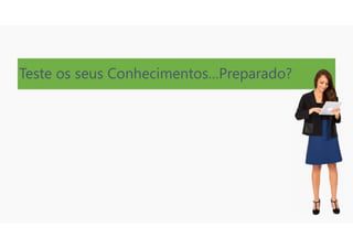Teste os seus Conhecimentos…Preparado?
 