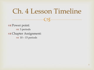 
 Power point:
 3 periods
 Chapter Assignment:
 10 – 15 periods
Ch. 4 Lesson Timeline
3
 