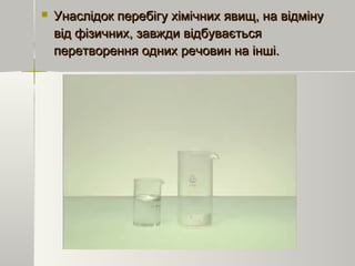  Унаслідок перебігу хімічних явищ, на відмінуУнаслідок перебігу хімічних явищ, на відміну
від фізичних, завжди відбуваєтьсявід фізичних, завжди відбувається
перетворення одних речовин на інші.перетворення одних речовин на інші.
 