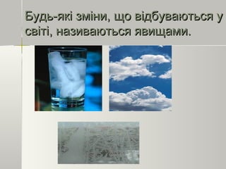 Будь-які зміни, що відбуваються уБудь-які зміни, що відбуваються у
світі, називаються явищами.світі, називаються явищами.
 