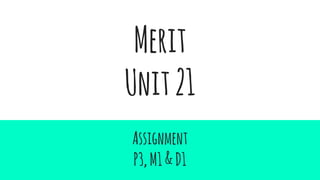 Merit
Unit21
Assignment
P3,M1&D1
 