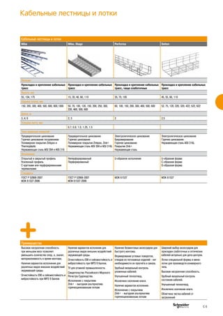 Кабельные лестницы и лотки
Wibe Wibe, Stago Performa Defem
Функции
Прокладка и крепление кабельных
трасс
Прокладка и крепление кабельных
трасс
Прокладка и крепление кабельных
трасс, чаще слаботочных
Прокладка и крепление кабельных
трасс
Высота, мм
55, 134, 175 15, 35, 40, 60, 110 35, 70, 105 45, 55, 60, 110
Ширина лотков, мм
150, 200, 300, 400, 500, 600, 800,1000 50, 70, 100, 120, 150, 200, 250, 300,
330, 400, 500, 600
60, 100, 150, 200, 300, 400, 500, 600 53, 75, 120, 220, 320, 422, 522, 622
Длина, м
3, 4, 6 2, 3 3 2.5
Толщина листа, мм
0.7, 0.8, 1.0, 1.25, 1.5
Типы защитных покрытий
Предварительное цинкование
Горячее цинкование погружением
Полимерное покрытие Zinkpox и
Thermoplastic
Нержавеющая сталь AISI 304 и AISI 316
Предварительное цинкование
Горячее цинкование
Полимерное покрытие Zinkpox, Zink+
Нержавеющая сталь AISI 304 и AISI 316L
Электролитическое цинкование
Бихромирование
Горячее цинкование
Покрытие Zink+
Нержавеющая сталь
Электролитическое цинкование
Горячее цинкование
Нержавеющая сталь AISI 316L
Исполнение
Открытый и закрытый профиль
Усиленный профиль
С круглыми или перфорированными
перемычками
Неперфорированный
Перфорированный
U-образное исполнение U-образная форма
C-образная форма
G-образная форма
Стандарты
ГОСТ Р 52868-2007
МЭК 61537-2006
ГОСТ Р 52868-2007
МЭК 61537-2006
МЭК 61537 МЭК 61537
Преимущества
Высокая нагрузочная способность
при меньшем весе позволяет
уменьшить количество опор, а, значит,
материалоемкость и время монтажа.
Наличие вариантов исполнения для
различных видов внешних воздействий
окружающей среды.
Огнестойкость Е90 и сейсмостойкость и
вибростойкость при МРЗ 9 баллов
Наличие вариантов исполения для
различных видов внешних воздействий
окружающей среды.
Огнестойкость Е90 и сейсмостойкость и
вибростойкость при МРЗ 9 баллов.
ТУ для атомной промышленности.
Свидетельство Российского Морского
Регистра Судоходства.
Исполнение с покрытием
Zink+ - выгодная альтернатива
горячеоцинкованным лоткам
Наличие безвинтовых аксессуаров для
быстрого монтажа.
Формирование угловых поворотов,
отводов из погонажных изделий - нет
необходимости их просчёта и заказа.
Удобный визуальный контроль
уложенных кабелей.
Улучшенный теплоотвод.
Исключено скопление влаги.
Наличие вариантов исполения.
Исполнение с покрытием
Zink+ - выгодная альтернатива
горячеоцинкованным лоткам
Широкий выбор аксессуаров для
прокладки слаботочных и оптических
кабелей-актуально для дата-центров.
Лотки специальной формы и мини-
лотки для производств конвеерного
типа.
Высокая нагрузочная способность.
Удобный визуальный контроль
состояния кабелей.
Улучшенный теплоотвод.
Исключено скопление влаги.
Облегчена чистка кабелей от
загрязнений
Кабельные лестницы и лотки
C-5
 