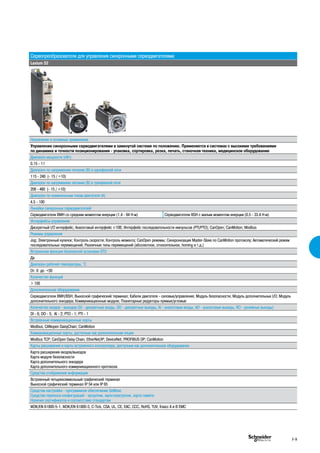 Сервопреобразователи для управления синхронными серводвигателями
Lexium 32
Назначение и основные применения
Управление синхронными серводвигателями в замкнутой системе по положению. Применяется в системах с высокими требованиями
по динамике и точности позиционирования - упаковка, сортировка, резка, печать, станочная техника, медицинское оборудование
Диапазон мощности (кВт)
0.15 - 11
Диапазон по напряжению питания (В) в однофазной сети
115 - 240 (- 15 / +10)
Диапазон по напряжению питания (В) в трехфазной сети
208 - 480 (- 15 / +10)
Диапазон по номинальным токам двигателя (А)
4.5 - 100
Линейки синхронных серводвигателей
Серводвигатели BMH со средним моментом инерции (1.4 - 84 Н·м) Серводвигатели BSH с малым моментом инерции (0.5 - 33.4 Н·м)
Интерфейсы управления
Дискретный I/O интерфейс; Аналоговый интерфейс ±10В; Интерфейс последовательности импульсов (PTI/PTO); CanOpen; CanMotion; Modbus
Режимы управления
Jog; Электронный кулачок; Контроль скорости; Контроль момента; CanOpen режимы; Синхронизация Master-Slave по CanMotion протоколу; Автоматический режим
последовательных перемещений; Различные типы перемещений (абсолютное, относительное, homing и т.д.)
Встроенная функция безопасной остановки STO
Да
Диапазон рабочей температуры, °С
От 0 до +50
Количество функций
> 100
Дополнительное оборудование
Серводвигатели BMH/BSH; Выносной графический терминал; Кабели двигателя - силовые/управления; Модуль безопасности; Модуль дополнительных I/O; Модуль
дополнительного энкодера; Коммуникационные модули; Планетарные редукторы прямые/угловые
Количество входов - выходов (DI - дискретные входы, DO - дискретные выходы, АI - аналоговые входы, АO - аналоговые выходы, RO - релейные выходы)
DI - 6; DO - 5; AI - 2; PTO - 1; PTI - 1
Встроенные коммуникационные порты
Modbus; CANopen DaisyChain; CanMotion
Коммуникационные порты, доступные как дополнительная опция
Modbus TCP; CanOpen Daisy Chain; EtherNet/IP; DeviceNet; PROFIBUS DP; CanMotion
Карты расширения и карты встроенного контроллера, доступные как дополнительное оборудование
Карта расширения входов/выходов
Карта модуля безопасности
Карта дополнительного энкодера
Карта дополнительного коммуникационного протокола
Средства отображения информации
Встроенный четырехсимвольный графический терминал
Выносной графический терминал IP 54 или IP 65
Средства настройки - программное обеспечение SoMove
Средства переноса конфигураций - загрузчик, мультизагрузчик, карта памяти
Наличие сертификатов и соответствие стандартам
МЭК/EN 61800-5-1, МЭК/EN 61800-3, С-Tick, CSA, UL, CE, EAC, CCC, RoHS, TUV, Класс А и В EMC
F-9
 