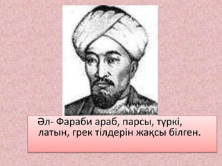 Әл- Фараби араб, парсы, түркі,
латын, грек тілдерін жақсы білген.
 