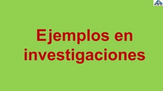 Ejemplos en
investigaciones
 