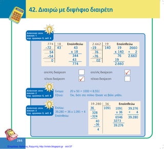 266
266
42. Äéáéñþ ìå äéøÞöéï äéáéñÝôç
ÁðÜíôçóç óôçí
Üóêçóç 1
ôåôñ. åñãáóéþí ä, óåë. 8
Åêôéìþ: 20 ÷ 50 = 1000 < 8.551
Åîçãþ: ¼÷é, äéüôé óôï ðçëßêï îÝ÷áóå íá âÜëåé ìçäÝí.
ÁðÜíôçóç óôçí
Üóêçóç 2
ôåôñ. åñãáóéþí ä, óåë. 8
ÁðÜíôçóç óôçí
Üóêçóç 3
ôåôñ. åñãáóéþí ä, óåë. 8
Åðéëýù:
39.280 = 36 ÷ 1.091 + 4
Åðáëçèåýù:
Επιμέλεια: Χρήστος Χαρμπής http://xristx.blogspot.gr σελ.57
 