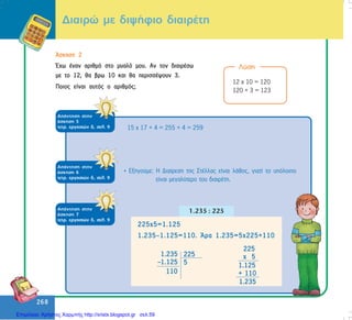 268
268
¢óêçóç 2
¸÷ù Ýíáí áñéèìü óôï ìõáëü ìïõ. Áí ôïí äéáéñÝóù
ìå ôï 12, èá âñù 10 êáé èá ðåñéóóÝøïõí 3.
Ðïéïò åßíáé áõôüò ï áñéèìüò;
Ëýóç
12 ÷ 10 = 120
120 + 3 = 123
ÁðÜíôçóç óôçí
Üóêçóç 5
ôåôñ. åñãáóéþí ä, óåë. 9 15 x 17 + 4 = 255 + 4 = 259
ÁðÜíôçóç óôçí
Üóêçóç 6
ôåôñ. åñãáóéþí ä, óåë. 9
• Åîçãïýìå: Ç Äéáßñåóç ôçò ÓôÝëëáò åßíáé ëÜèïò, ãéáôß ôï õðüëïéðï
åßíáé ìåãáëýôåñï ôïõ äéáéñÝôç.
ÁðÜíôçóç óôçí
Üóêçóç 7
ôåôñ. åñãáóéþí ä, óåë. 9
Äéáéñþ ìå äéøÞöéï äéáéñÝôç
Επιμέλεια: Χρήστος Χαρμπής http://xristx.blogspot.gr σελ.59
 