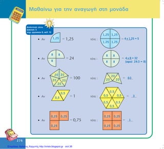 276
276
1,25 1,25
1,25 1,25
4 ÷ 1,25 = 5
8 8
8 8
4 ÷ 8 = 32
(áöïý 24:3 = 8)
8 8
8
1,25
20 20
2020
20
20
20 20
60
0,5
0,5
0,5
0,5
0,5
0,50,5
0,5
3
0,25 0,25
0,25 0,25
0,25 0,25
0,25
1
ÁðÜíôçóç óôçí
Üóêçóç 5
ôåôñ. åñãáóéþí ä, óåë. 13
Ìáèáßíù ãéá ôçí áíáãùãÞ óôç ìïíÜäá
Επιμέλεια: Χρήστος Χαρμπής http://xristx.blogspot.gr σελ.38
 