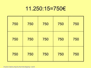 11.250:15=750€
750 750 750 750 750
750 750 750 750 750
750 750 750 750 750
Επιμέλεια: Χρήστος Χαρμπής http://xristx.blogspot.gr σελ.44
 