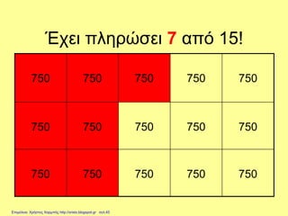 Έχει πληρώσει 7 από 15!
750 750 750 750 750
750 750 750 750 750
750 750 750 750 750
Επιμέλεια: Χρήστος Χαρμπής http://xristx.blogspot.gr σελ.45
 