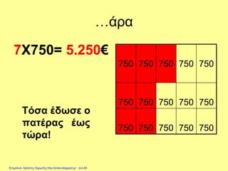 …άρα
7Χ750= 5.250€
Τόσα έδωσε ο
πατέρας έως
τώρα!
750 750 750 750 750
750 750 750 750 750
750 750 750 750 750
Επιμέλεια: Χρήστος Χαρμπής http://xristx.blogspot.gr σελ.46
 