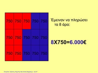 750 750 750 750 750
750 750 750 750 750
750 750 750 750 750
Έμειναν να πληρώσει
τα 8 άρα:
8Χ750=6.000€
Επιμέλεια: Χρήστος Χαρμπής http://xristx.blogspot.gr σελ.47
 