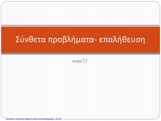 stam72
Σύνθετα προβλήματα- επαλήθευση
Επιμέλεια: Χρήστος Χαρμπής http://xristx.blogspot.gr σελ.39
 