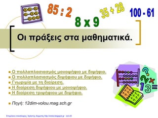 Οι πράξεις στα μαθηματικά.
 Ο πολλαπλασιασμός μονοψήφιο με διψήφιο.
 Ο πολλαπλασιασμός διψήφιου με διψήφιο.
 Γνωριμία με τη διαίρεση.
 Η διαίρεση διψήφιου με μονοψήφιο.
 Η διαίρεση τριψήφιου με διψήφιο.
 Πηγή: 12dim-volou.mag.sch.gr
Επιμέλεια επανάληψης: Χρήστος Χαρμπής http://xristx.blogspot.gr σελ.43
 