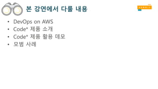 본 강연에서 다룰 내용
• DevOps on AWS
• Code* 제품 소개
• Code* 제품 활용 데모
• 모범 사례
 