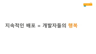 지속적인 배포 = 개발자들의 행복
 