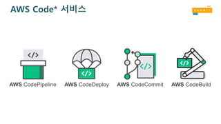 AWS Code* 서비스
AWS CodePipeline AWS CodeCommit AWS CodeBuildAWS CodeDeploy
 