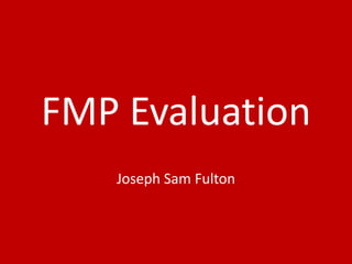 FMP Evaluation
Joseph Sam Fulton
 