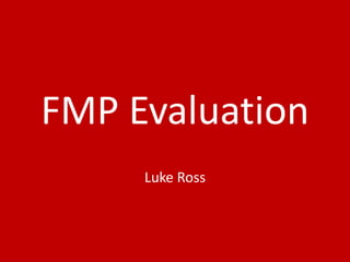 FMP Evaluation
Luke Ross
 
