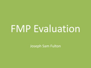 FMP Evaluation
Joseph Sam Fulton
 