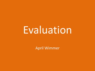 Evaluation
April Wimmer
 