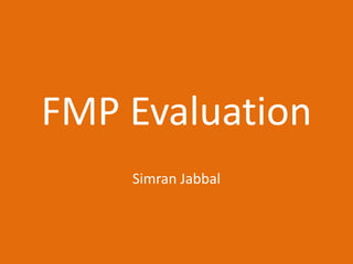 FMP Evaluation
Simran Jabbal
 