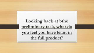 Looking back at bthe
preliminary task, what do
you feel you have leant in
the full product?
 