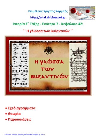 Επιμέλεια: Χρήστος Χαρμπής
http://e-taksh.blogspot.gr
Ιστορία Ε΄ Τάξης - Ενότητα 7 - Κεφάλαιο 42:
΄΄ Η γλώσσα των Βυζαντινών ΄΄
 Σχεδιαγράμματα
 Θεωρία
 Παρουσιάσεις
Επιμέλεια: Χρήστος Χαρμπής http://e-taksh.blogspot.gr σελ.1
 