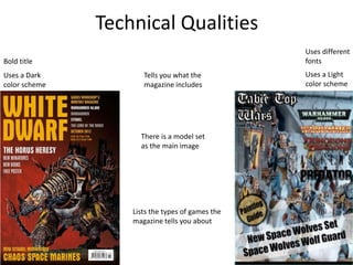 Technical Qualities
Tells you what the
magazine includes
There is a model set
as the main image
Lists the types of games the
magazine tells you about
Uses a Dark
color scheme
Uses a Light
color scheme
Bold title
Uses different
fonts
 