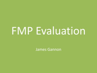 FMP Evaluation
James Gannon
 