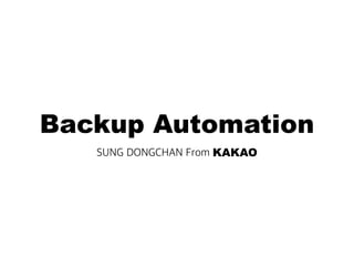 Backup Automation
SUNG DONGCHAN From KAKAO
 