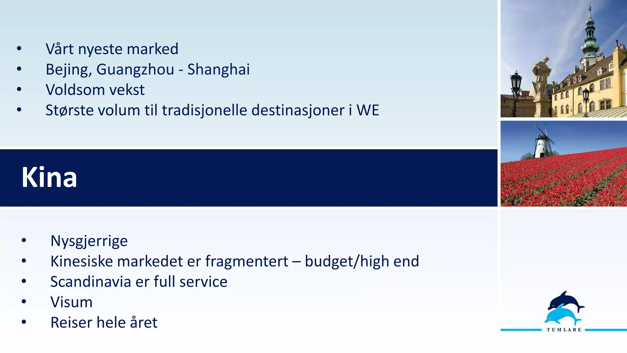 • Vårt nyeste marked
• Bejing, Guangzhou - Shanghai
• Voldsom vekst
• Største volum til tradisjonelle destinasjoner i WE
• Nysgjerrige
• Kinesiske markedet er fragmentert – budget/high end
• Scandinavia er full service
• Visum
• Reiser hele året
Kina
 