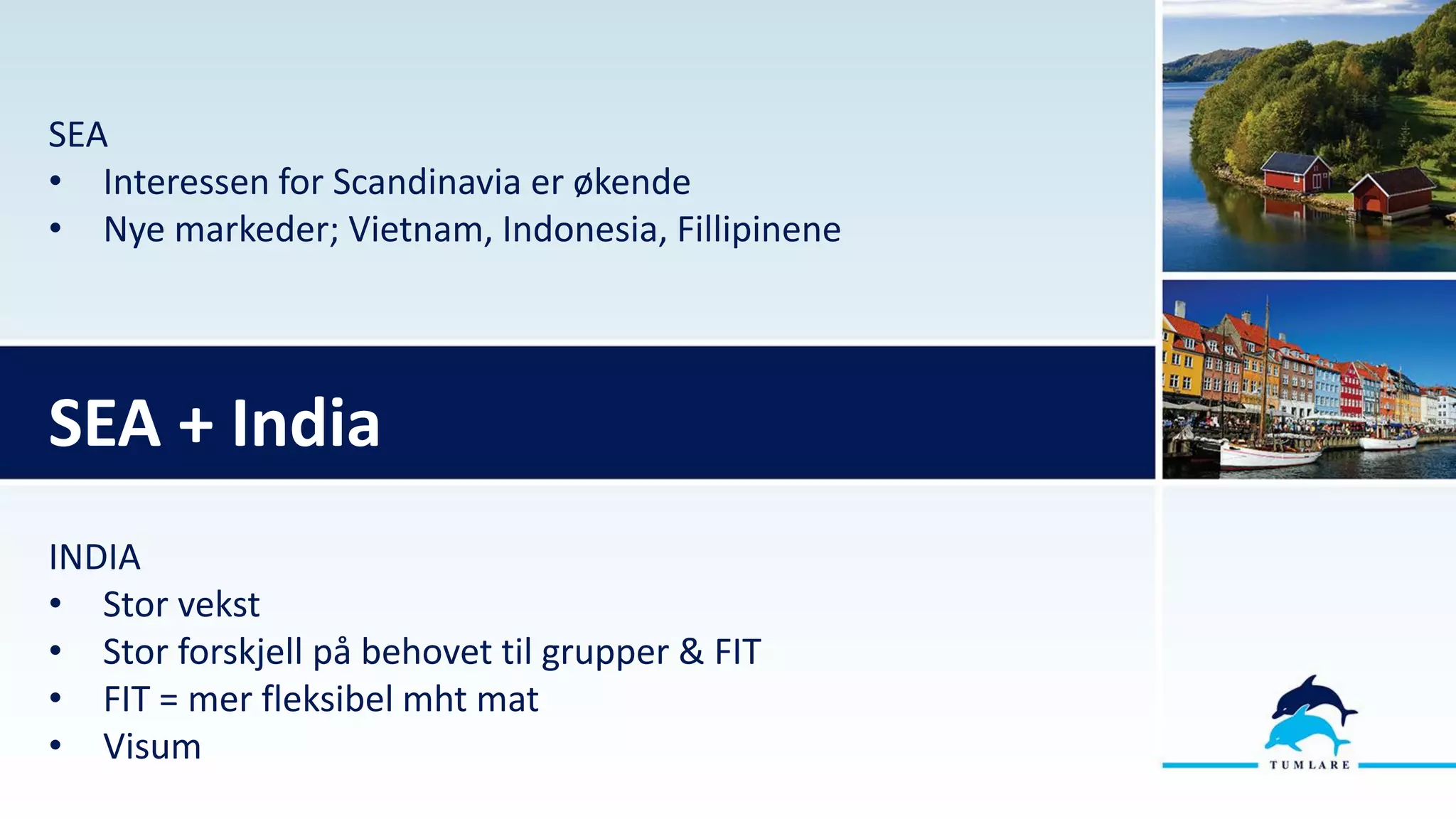 SEA
• Interessen for Scandinavia er økende
• Nye markeder; Vietnam, Indonesia, Fillipinene
INDIA
• Stor vekst
• Stor forskjell på behovet til grupper & FIT
• FIT = mer fleksibel mht mat
• Visum
SEA + India
 
