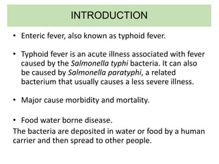 INTRODUCTION
• Enteric fever, also known as typhoid fever.
• Typhoid fever is an acute illness associated with fever
cause...